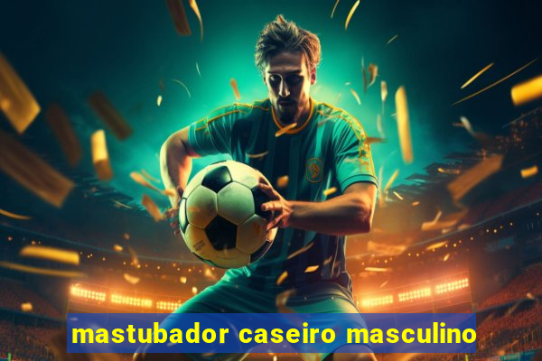 mastubador caseiro masculino